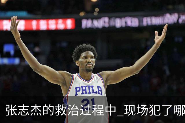 张志杰的救治过程中 现场犯了哪些错误